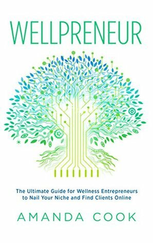 Wellpreneur: The Ultimate Guide for Wellness Entrepreneurs to Nail Your Niche and Find Clients Online by Amanda Cook