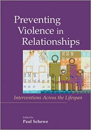 Preventing Violence in Relationships: Interventions Across the Life Span by Paul A. Schewe