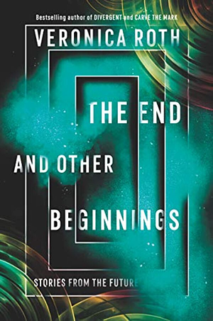 The End and Other Beginnings: Stories from the Future by Veronica Roth