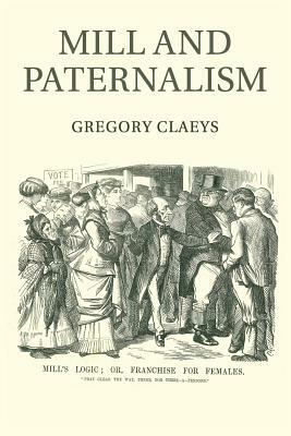 Mill and Paternalism by Gregory Claeys