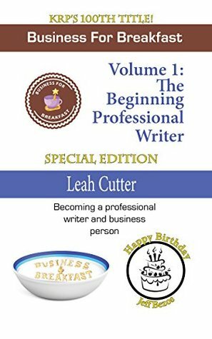 Business for Breakfast, Volume 1: The Beginning Professional Writer by Leah R. Cutter