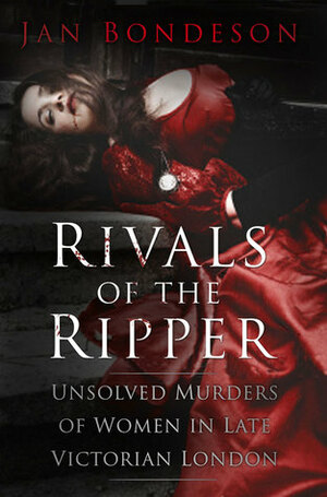 Rivals of the Ripper: Unsolved Murders of Women in Late Victorian London by Jan Bondeson