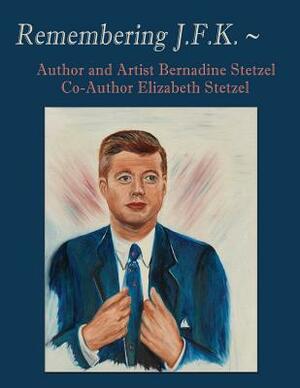 Remembering JFK by Elizabeth Stetzel, Bernadine Stetzel