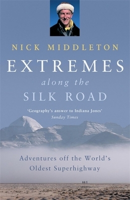 Extremes Along the Silk Road: Adventures Off the World's Oldest Superhighway by Nick Middleton