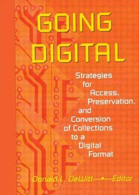 Going Digital: Strategies for Access, Preservation, and Conversion of Collections to a Digital Format by Donald L. DeWitt