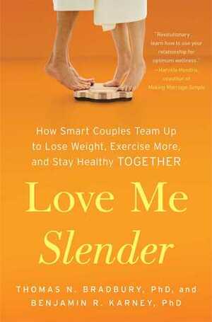 Love Me Slender: How Smart Couples Team Up to Lose Weight, Exercise More, and Stay Healthy Together by Thomas N. Bradbury, Benjamin R. Karney