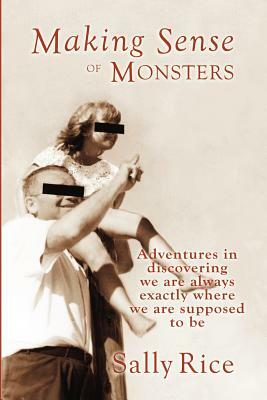 Making Sense of Monsters: Adventures in discovering we are always exactly where we are supposed to be by Sally Rice