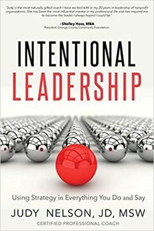 Intentional Leadership: Using Strategy in Everything You Do and Say by Judy Nelson