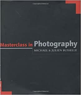 Masterclass in Photography by Michael Busselle, Julien Busselle