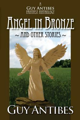 Angel in Bronze and other stories: A Guy Antibes Fantasy Anthology by Guy Antibes