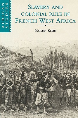Slavery and Colonial Rule in French West Africa by Martin A. Klein