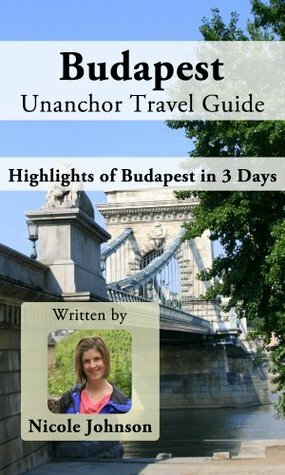 Budapest Unanchor Travel Guide - Highlights of Budapest in 3 Days by Nicole Johnson