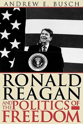 Ronald Reagan and the Politics of Freedom by Andrew E. Busch