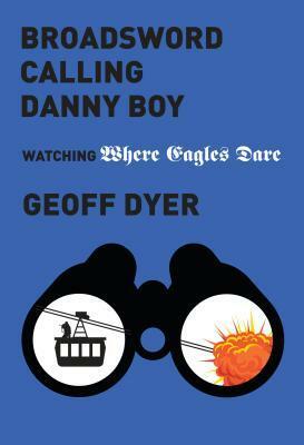 Broadsword Calling Danny Boy': Watching 'Where Eagles Dare by Geoff Dyer