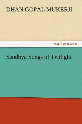Sandhya Songs of Twilight by Dhan Gopal Mukerji