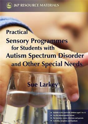 Practical Sensory Programmes: For Students with Autism Spectrum Disorder and Other Special Needs by Sue Larkey