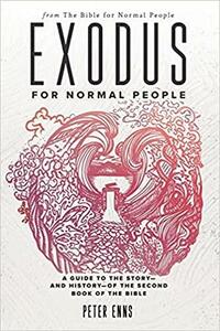 Exodus for Normal People: A Guide to the Story—and History—of the Second Book of the Bible by Peter Enns