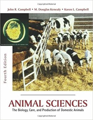 Animal Sciences: The Biology, Care, and Production of Domestic Animals by John R. Campbell, Karen L. Cambell, M. Douglas Denealy