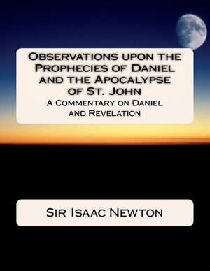 Observations upon the Prophecies of Daniel and the Apocalypse of St. John: Commentary on Daniel and Revelation by Isaac Newton
