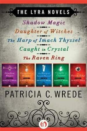 The Lyra Novels: Shadow Magic, Daughter of Witches, The Harp of Imach Thyssel, Caught in Crystal, and The Raven Ring by Patricia C. Wrede