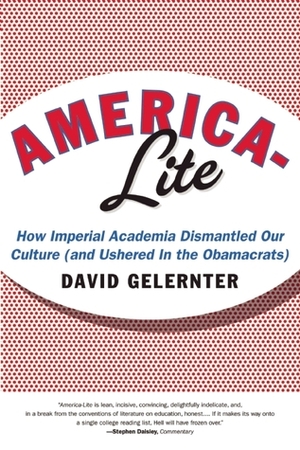 America-Lite: How Imperial Academia Dismantled Our Culture (and Ushered In the Obamacrats) by David Gelernter