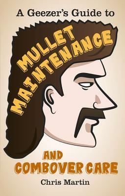 A Geezer's Guide to Mullet Maintenance and Combover Care by Chris Martin