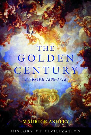The Golden Century: Europe 1598 - 1715 by Maurice Percy Ashley