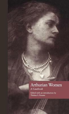 Arthurian Women: A Casebook by Thelma S. Fenster, Norris J. Lacy