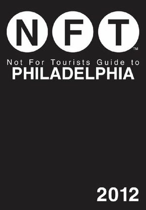 Not For Tourists Guide to Philadelphia: 2012 by Not For Tourists