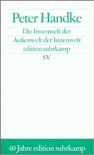 Die Innenwelt der Außenwelt der Innenwelt by Peter Handke