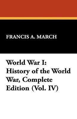 World War I: History of the World War, Complete Edition (Vol. IV) by Francis a. March