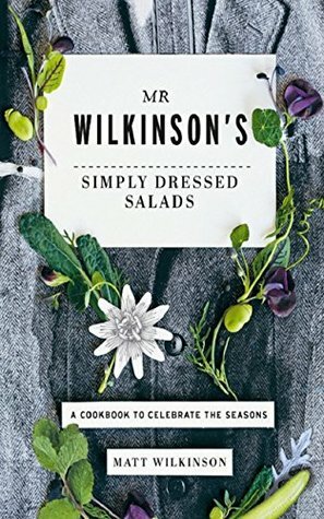 Mr Wilkinson's Simply Dressed Salads: A cookbook to celebrate the seasons by Matt Wilkinson