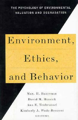 Environment, Ethics & Behavior: The Phychology of Envirmental Valuation & Degradation by Ann E. Tenbrunsel, David M. Messick, Max H. Bazerman