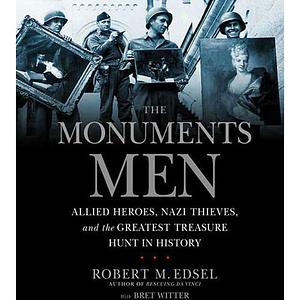 The Monuments Men: Allied Heroes, Nazi Thieves, and the Greatest Treasure Hunt in History by Robert M. Edsel