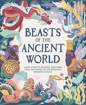 Beasts of the Ancient World: A Kids' Guide to Mythical Creatures, from the Sphinx to the Minotaur, Dragons to Baku by Marchella Ward