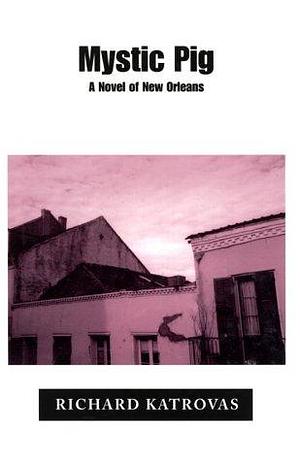 Mystic Pig : A Novel of New Orleans by Richard Katrovas, Richard Katrovas