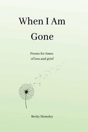 When I Am Gone: Poems for Times of Loss and Grief by Becky Hemsley