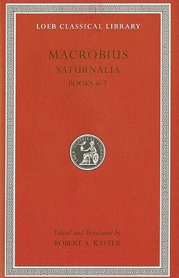 Saturnalia, Volume III: Books 6-7 (Loeb Classical Library) by Robert A. Kaster, Ambrosius Theodosius Macrobius