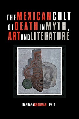 The Mexican Cult of Death in Myth, Art and Literature by Barbara Brodman Ph. D.