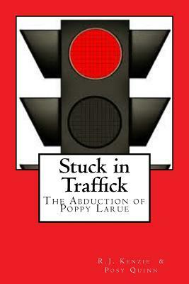 Stuck in Traffick: The Story of Poppy Larue by R. J. Kenzie, Posy Quinn