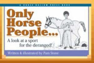 Only Horse People...: A Look at the Sport for the Deranged! by Pam Stone