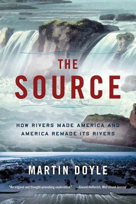 The Source: How Rivers Made America and America Remade Its Rivers by Martin Doyle