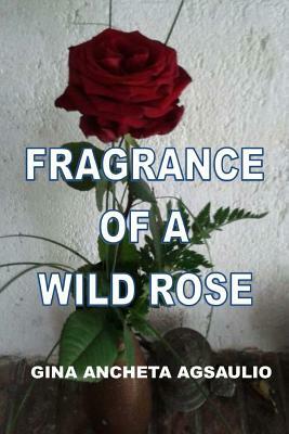 Fragrance Of A Wild Rose by Gina Ancheta Agsaulio