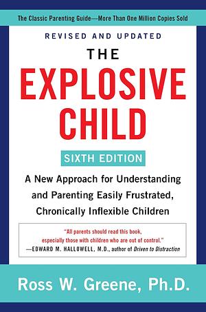 The Explosive Child [Sixth Edition]: A New Approach for Understanding and Parenting Easily Frustrated, Chronically Inflexible Children by Ross W. Greene