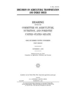 Discussion on agricultural transportation and energy issues by United States Congress, United States Senate, Committee on Agriculture Nutr (senate)