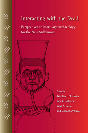 Interacting with the Dead: Perspectives on Mortuary Archaeology for the New Millennium by Gordon F. M. Rakita, Jane Buikstra, Lane A. Beck