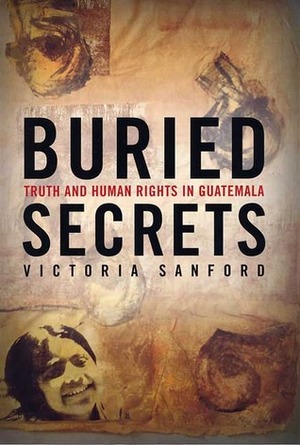 Buried Secrets: Truth and Human Rights in Guatemala by Victoria Sanford