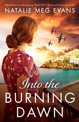 Into the Burning Dawn: Heartbreaking and gripping World War 2 historical fiction set in Italy by Natalie Meg Evans