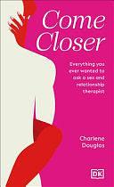 Come Closer: Everything You Ever Wanted to Ask a Sex and Relationship Therapist by Charlene Douglas