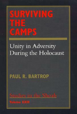 Surviving the Camps--Volume No. XXIII: Unity in Adversity During the Holocaust by Paul R. Bartrop